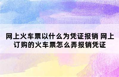 网上火车票以什么为凭证报销 网上订购的火车票怎么弄报销凭证